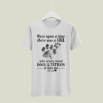 Once Upon A Time There Was A Girl Who Really Loved Dogs And Tattoos 4 T Shirt