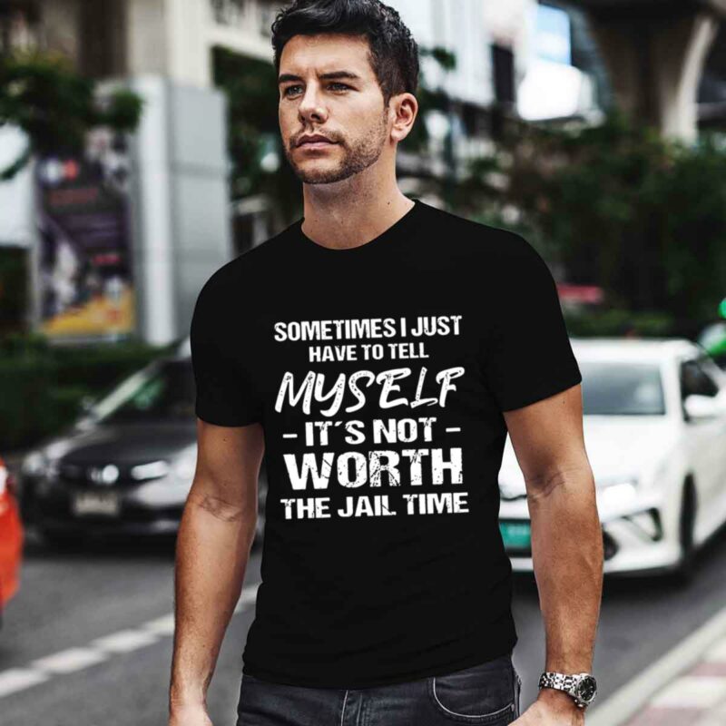 Sometimes I Just Have To Tell Myself Its Not Worth The Jail Time 0 T Shirt
