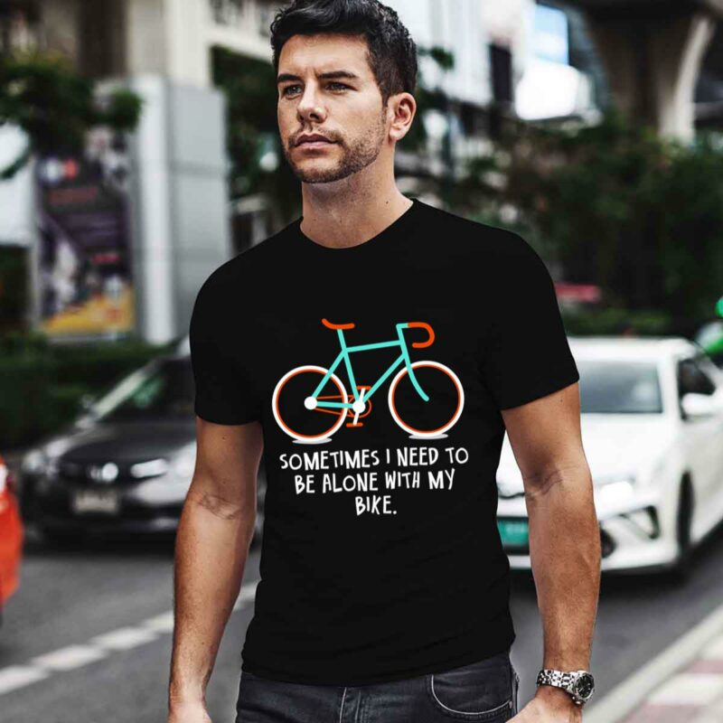 Sometimes I Need To Be Alone With My Bike Limited 0 T Shirt