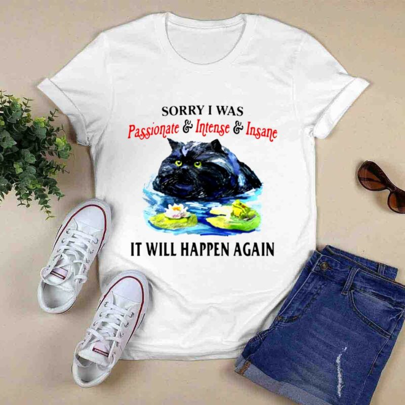 Sorry I Was Passionate Intense Insane It Will Happen Again 0 T Shirt
