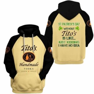 St Patrick's Day Without Tito's Handmade Vodka Is Like Just Kidding I Have No Idea All Over Print Hoodie