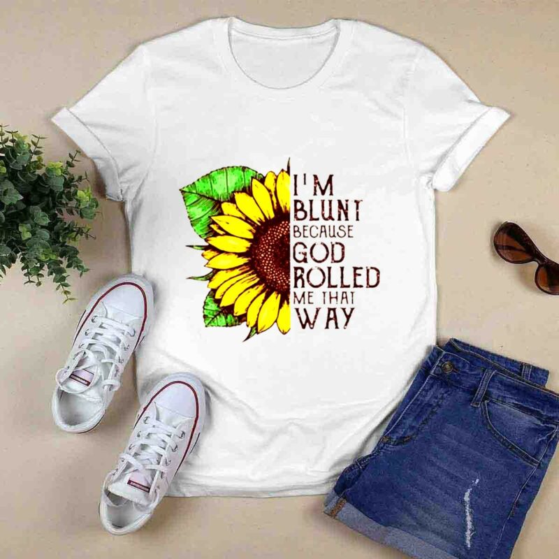 Sunflower Im Blunt Because God Rolled Me That Way 0 T Shirt
