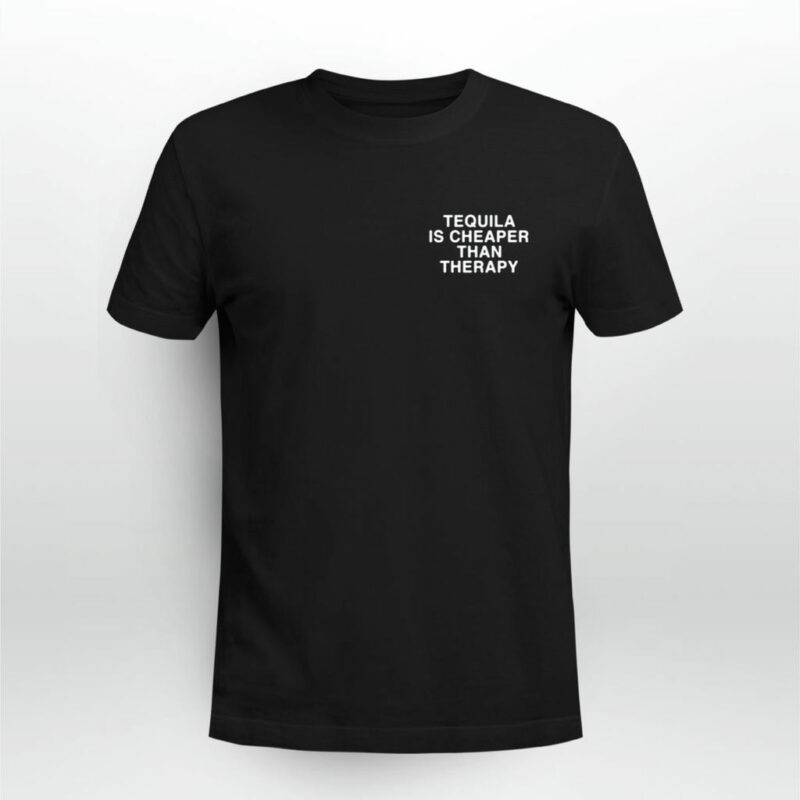 Tequila Is Cheaper Than Therapy Front 4 T Shirt