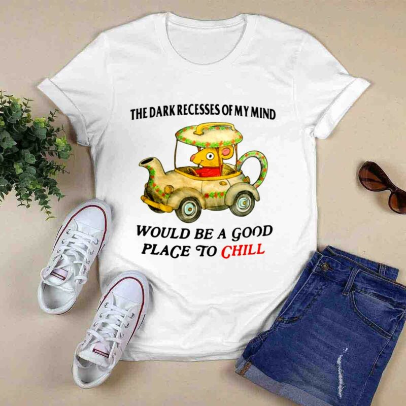 The Dark Recesses Of My Mind Would Be A Good Place To Chill 0 T Shirt