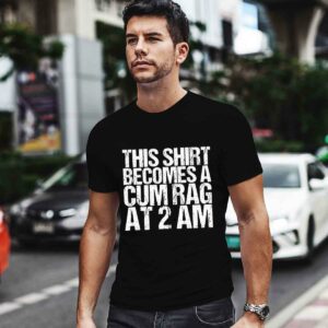 This Becomes A Cum Rag At 2 Am Crude 0 T Shirt