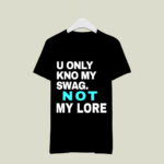 U Only Kno My Swag Not My Lore 2 T Shirt