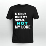 U Only Kno My Swag Not My Lore 3 T Shirt