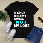 U Only Kno My Swag Not My Lore 4 T Shirt