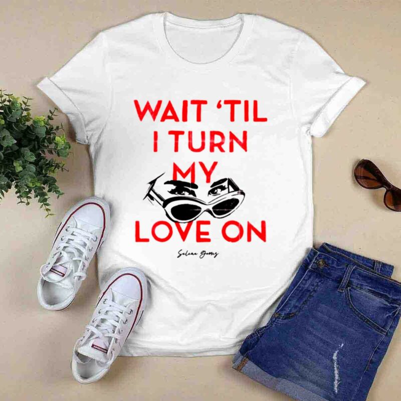 Wait Til I Turn My Love On 0 T Shirt