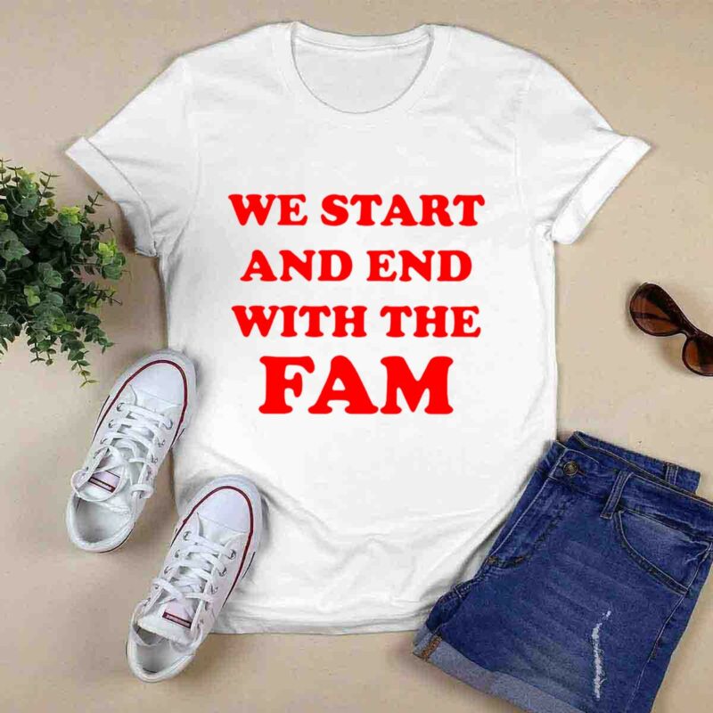 We Start And End With The Fam 0 T Shirt