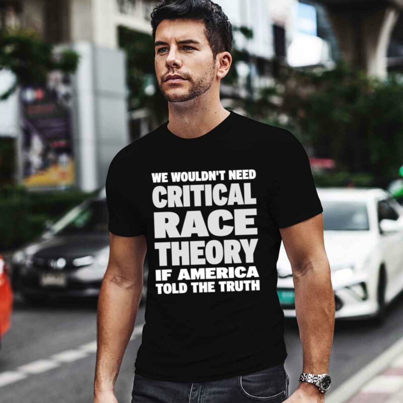 We Wouldnt Need Critical Race Theory If America Told The Truth 0 T Shirt