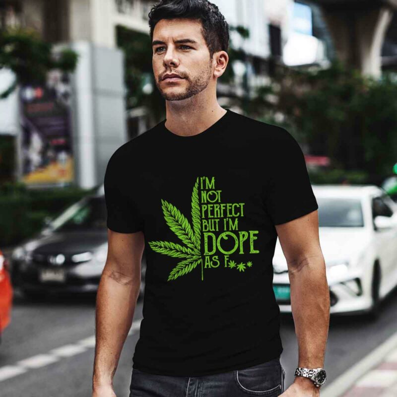 Weed Im Not Perfect But Im Dope As Fuck 0 T Shirt