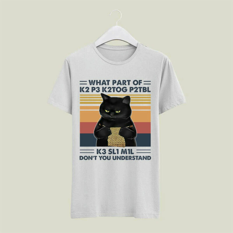 What Part Of K2 P3 K2Tog P2Tbl K3 Sl1 M1L Do Not You Understand Cat Vintage 4 T Shirt