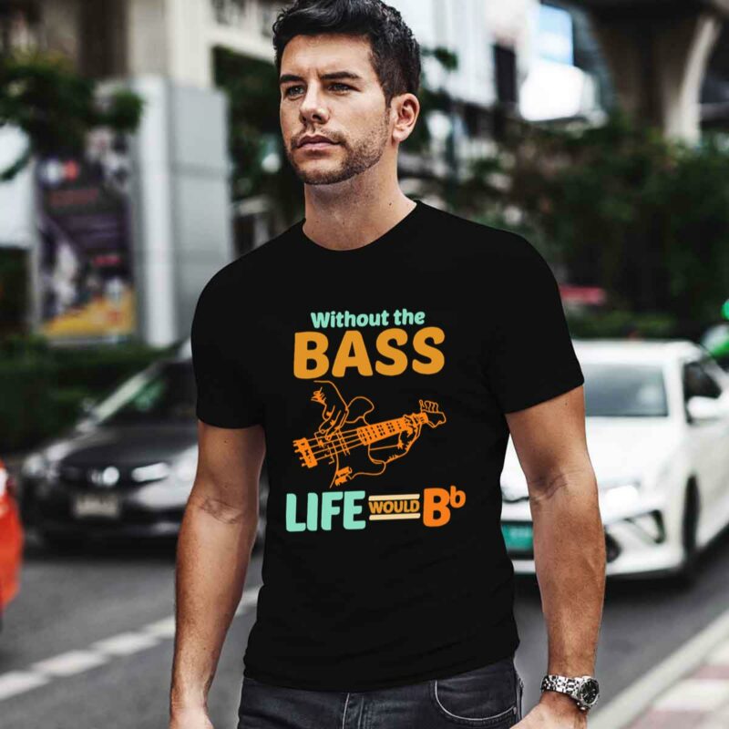 Without The Bass Life Would Bb Bassist 0 T Shirt