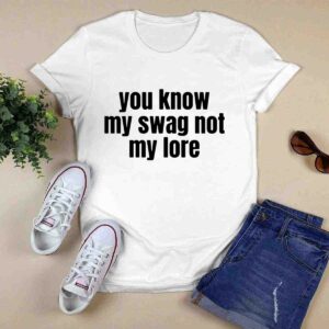 You Know My Swag Not My Lore 0 T Shirt 1