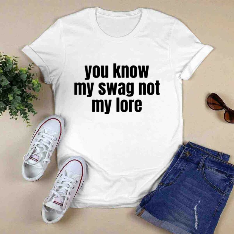 You Know My Swag Not My Lore 0 T Shirt 1